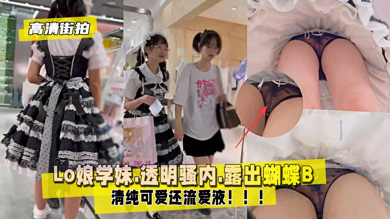 高清街拍Lo娘学妹.透明骚内.露出蝴蝶B.还流爱液